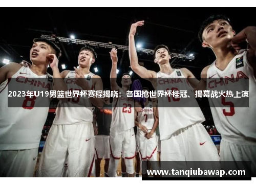 2023年U19男篮世界杯赛程揭晓：各国抢世界杯桂冠、揭幕战火热上演