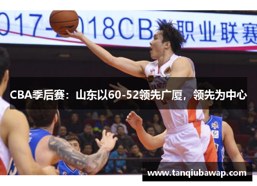 CBA季后赛：山东以60-52领先广厦，领先为中心