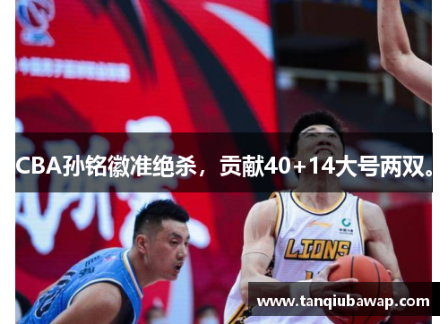 CBA孙铭徽准绝杀，贡献40+14大号两双。