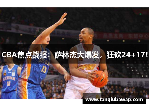 CBA焦点战报：萨林杰大爆发，狂砍24+17！