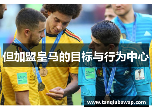 但加盟皇马的目标与行为中心