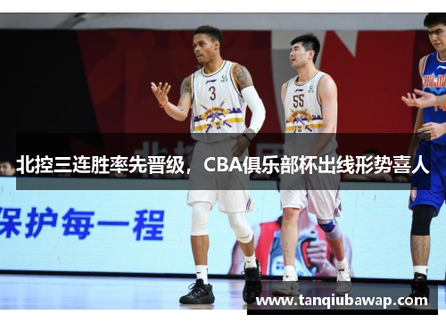 北控三连胜率先晋级，CBA俱乐部杯出线形势喜人