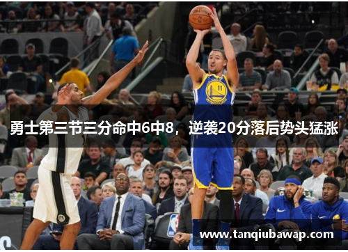 勇士第三节三分命中6中8，逆袭20分落后势头猛涨