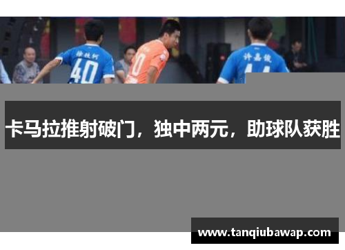 卡马拉推射破门，独中两元，助球队获胜