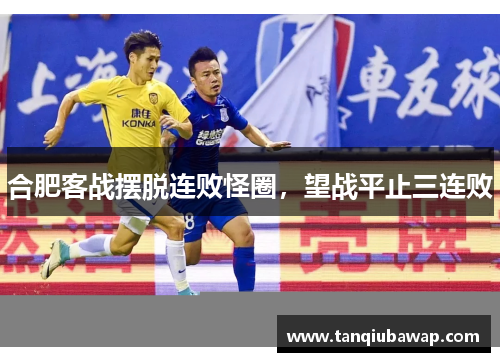 合肥客战摆脱连败怪圈,望战平止三连败 合肥客战摆脱连败怪圈,望战平止三连败