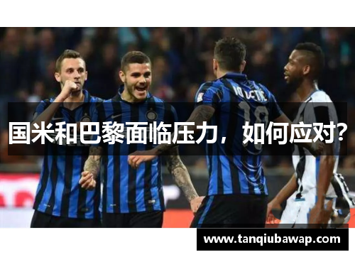 国米和巴黎面临压力，如何应对？