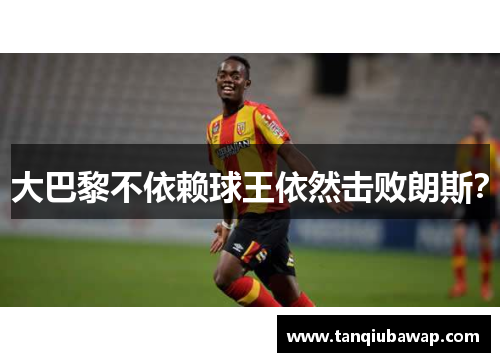 大巴黎不依赖球王依然击败朗斯？
