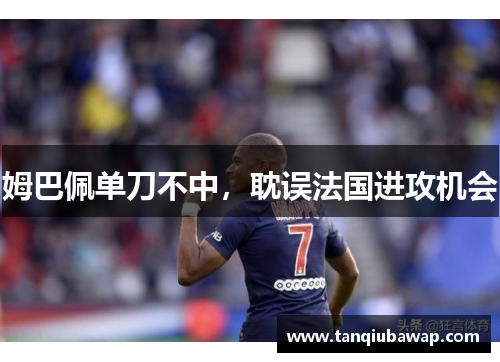 姆巴佩单刀不中，耽误法国进攻机会