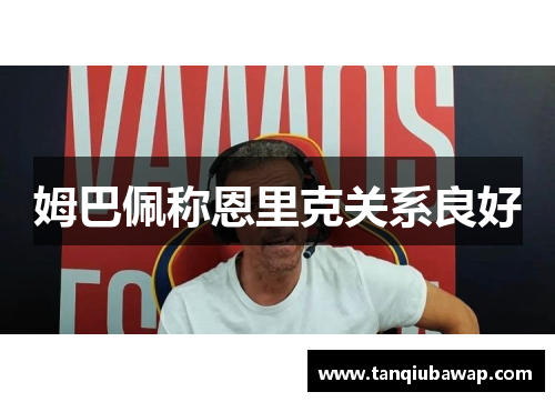 姆巴佩称恩里克关系良好