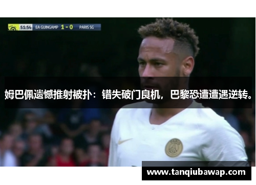 姆巴佩遗憾推射被扑：错失破门良机，巴黎恐遭遭遇逆转。