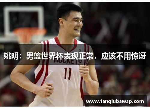 姚明：男篮世界杯表现正常，应该不用惊讶