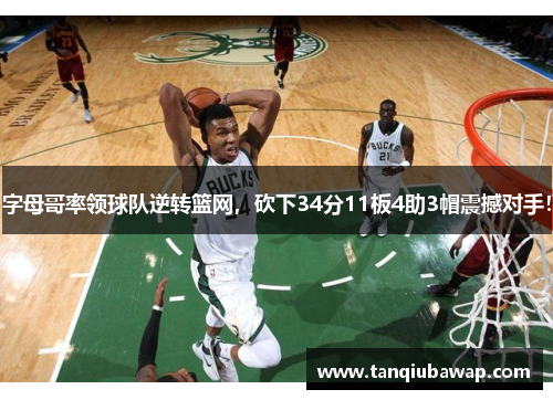 字母哥率领球队逆转篮网，砍下34分11板4助3帽震撼对手！