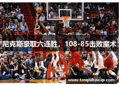 尼克斯豪取六连胜，108-85击败魔术