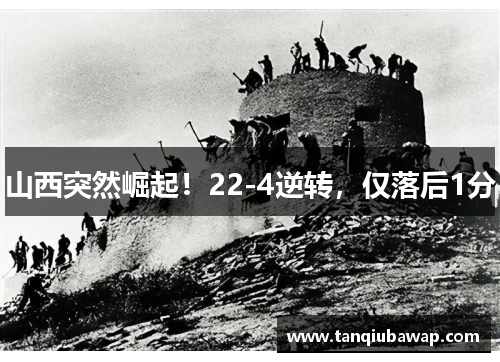 山西突然崛起！22-4逆转，仅落后1分