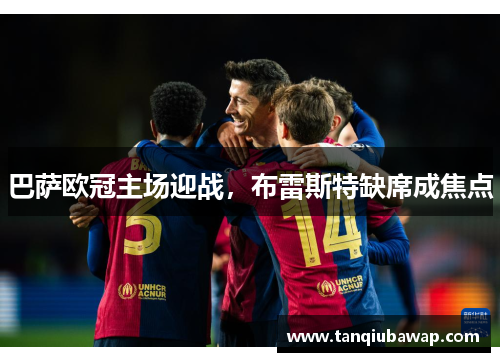 巴萨欧冠主场迎战，布雷斯特缺席成焦点