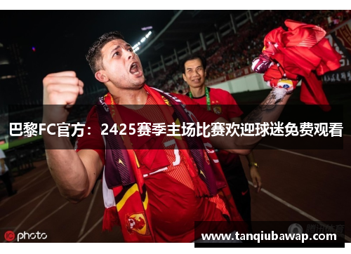 巴黎FC官方：2425赛季主场比赛欢迎球迷免费观看