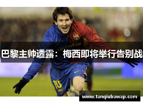 巴黎主帅透露：梅西即将举行告别战