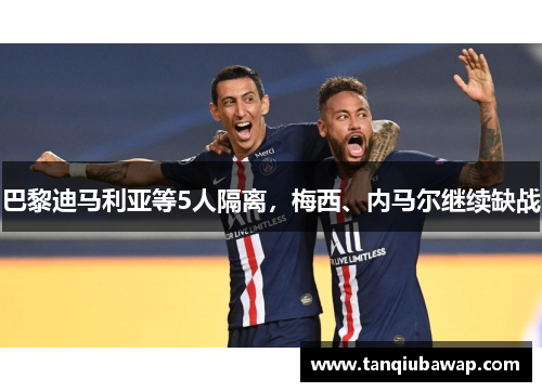 巴黎迪马利亚等5人隔离，梅西、内马尔继续缺战