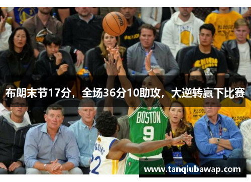 布朗末节17分，全场36分10助攻，大逆转赢下比赛
