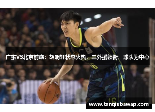 广东VS北京前瞻：胡明轩状态火热，三外援领衔，球队为中心