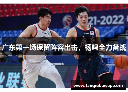 广东第一场保留阵容出击，杨鸣全力备战