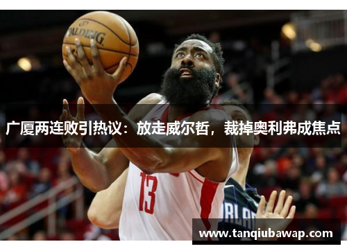 广厦两连败引热议：放走威尔哲，裁掉奥利弗成焦点