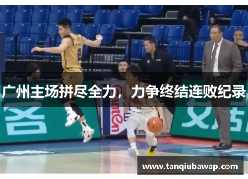 广州主场拼尽全力，力争终结连败纪录