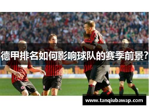 德甲排名如何影响球队的赛季前景？