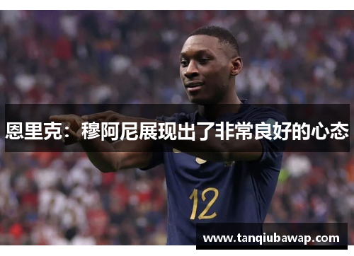 恩里克：穆阿尼展现出了非常良好的心态