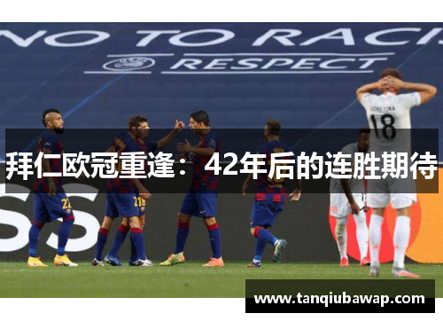 拜仁欧冠重逢：42年后的连胜期待