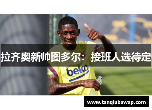 拉齐奥新帅图多尔：接班人选待定